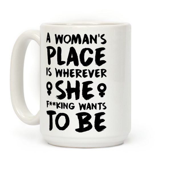A Woman's Place Is Wherever She F**king Wants To Be Coffee Mug