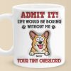 Admit It! Life Would Be Boring Without Me - Dog Personalized Custom 3D Inflated Effect Printed Mug - Gift For Pet Owners, Pet Lovers