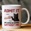 Admit It Life Would Be Boring Without Me Cat Personalized Mug for Pet Lovers