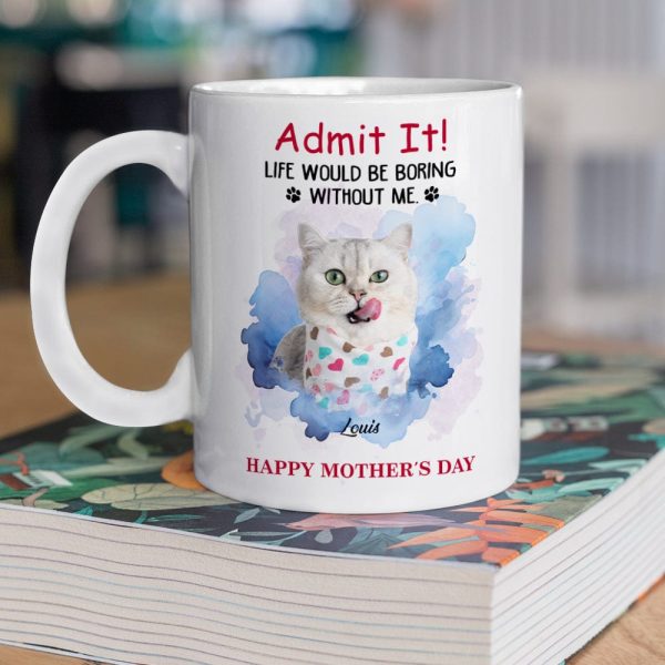 Admit It! Life Would Be Boring Without Me Custom Pet Photo White Mug Gift For Dog Cat Lovers CH07 895228