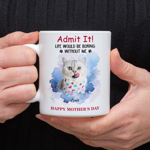 Admit It! Life Would Be Boring Without Me Custom Pet Photo White Mug Gift For Dog Cat Lovers CH07 895228