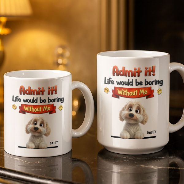 Admit It, Life Would Be Boring Without Me Dog Mug - Personalized Custom Coffee Mug - DOG136_MG