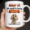 Admit It, Life Would Be Boring Without Me Dog Mug - Personalized Custom Coffee Mug - DOG136_MG
