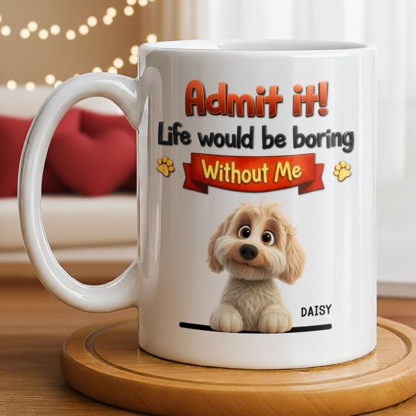 Admit It, Life Would Be Boring Without Me Dog Mug - Personalized Custom Coffee Mug - DOG136_MG