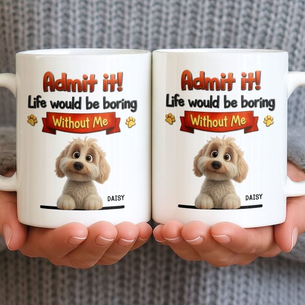 Admit It, Life Would Be Boring Without Me Dog Mug - Personalized Custom Coffee Mug - DOG136_MG