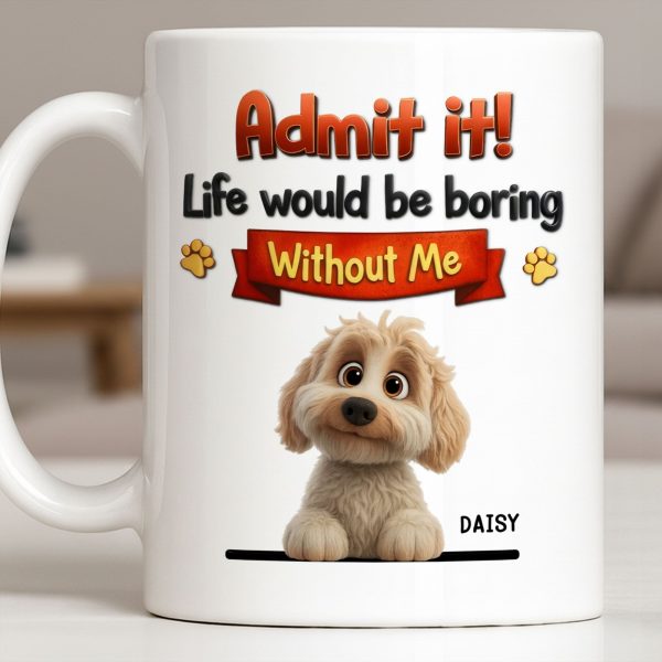 Admit It, Life Would Be Boring Without Me Dog Mug - Personalized Custom Coffee Mug - DOG136_MG