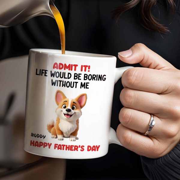Admit It! Life Would Be Boring Without Me, Happy Father's Day, Dog - Personalized Custom Coffee Mug - DOG042_MG
