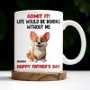 Admit It! Life Would Be Boring Without Me, Happy Father's Day, Dog - Personalized Custom Coffee Mug - DOG042_MG