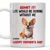 Admit It! Life Would Be Boring Without Me, Happy Father's Day, Dog - Personalized Custom Coffee Mug - DOG042_MG