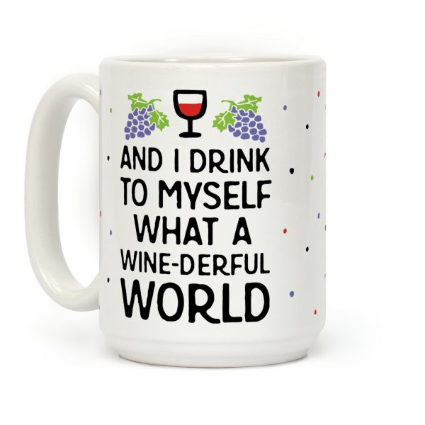 And I Drink To Myself What A Wine-derful World Coffee Mug