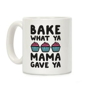 Bake What Ya Mama Gave Ya Coffee Mug