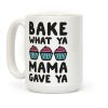 Bake What Ya Mama Gave Ya Coffee Mug