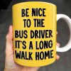 Be Nice To The Bus Driver It's A Long Walk Home - Personalized Custom Coffee Mug - FAM344_MG