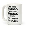 Be the Person Who You Needed When You Were Younger Coffee Mug
