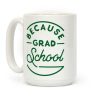 Because Grad School Coffee Mug