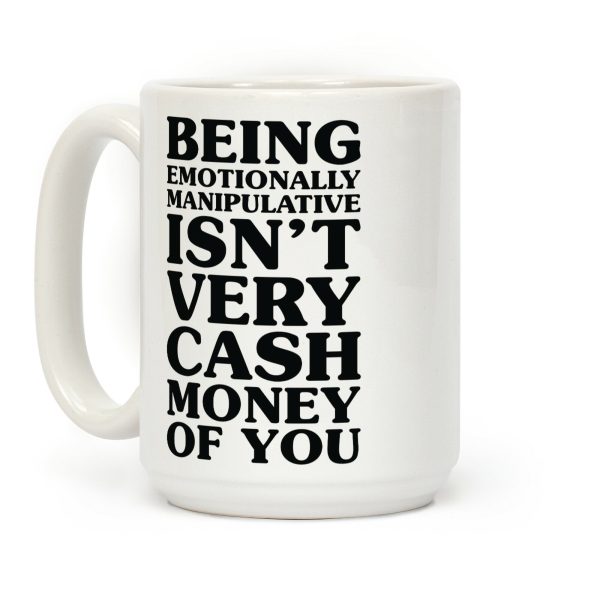 Being Emotionally Manipulative Isn't Very Cash Money Of You Coffee Mug