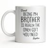 Being My Brother Is Really The Only Gift You Need - Personalized Custom Coffee Mug - BRT001_MG