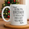 Being My Brother Is Really The Only Gift You Need - Personalized Custom Coffee Mug - BRT001_MG