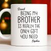Being My Brother Is Really The Only Gift You Need - Personalized Custom Coffee Mug - BRT001_MG