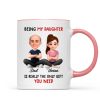Being My Daughter is the Only Gift You Need - Personalized Mug - Funny Christmas Gift from Dad to Daughter
