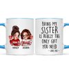 Being My Sister Is Really The Only Gift You Need Personalized Mug, Just Because Birthday Christmas Gift for Sisters