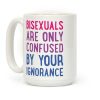 Bisexuals Are Only Confused By Your Ignorance Coffee Mug