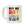 Buy Me Art Supplies And Tell Me I'm Pretty Coffee Mug