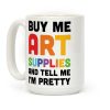 Buy Me Art Supplies And Tell Me I'm Pretty Coffee Mug