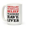 Contrary To Popular Belief, Teachers Have Lives Coffee Mug