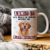 Custom Photo Admit It Funny Life Would Be Boring Without Me Dog Cat Mug N304 HA75 889794