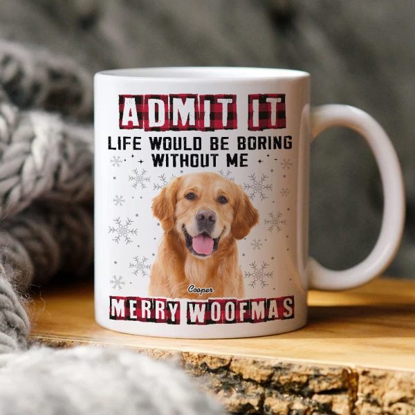 Custom Photo Admit It Funny Life Would Be Boring Without Me Dog Cat Mug N304 HA75 889794