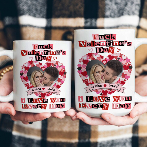 Custom Photo F()ck Valentine's Day I Love You Every Day - Personalized Ceramic Mug - Gift For Couple HN02