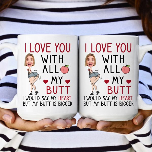 Custom Photo I Love You With All My Butt - Personalized Ceramic Mug - Gift For Couple, Husband Wife NH96