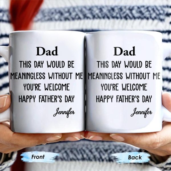 Dad This Day Would Be Meaningless Without Me - Personalized Custom Coffee Mug - DAD224_MG