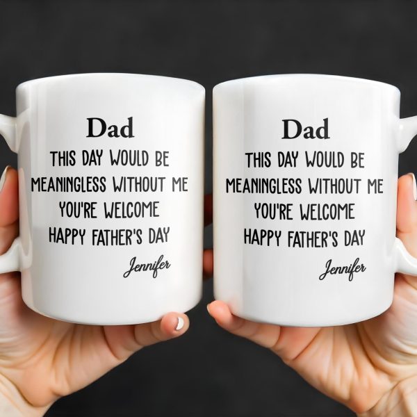 Dad This Day Would Be Meaningless Without Me - Personalized Custom Coffee Mug - DAD224_MG
