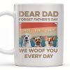 Dear Dad, Forget Father's Day, We Woof You Every Day, Dogs - Personalized Custom Coffee Mug - DAD205_MG
