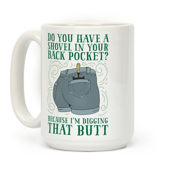 Do You Have A Shovel In Your Back Pocket? Because I'm Digging That Butt Coffee Mug
