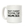 Don't Forget To Kiss The Homies Coffee Mug