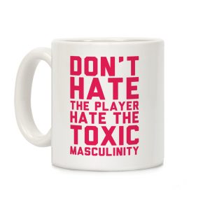 Don't Hate The Player Hate The Toxic Masculinity Coffee Mug