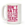 Don't Hate The Player Hate The Toxic Masculinity Coffee Mug