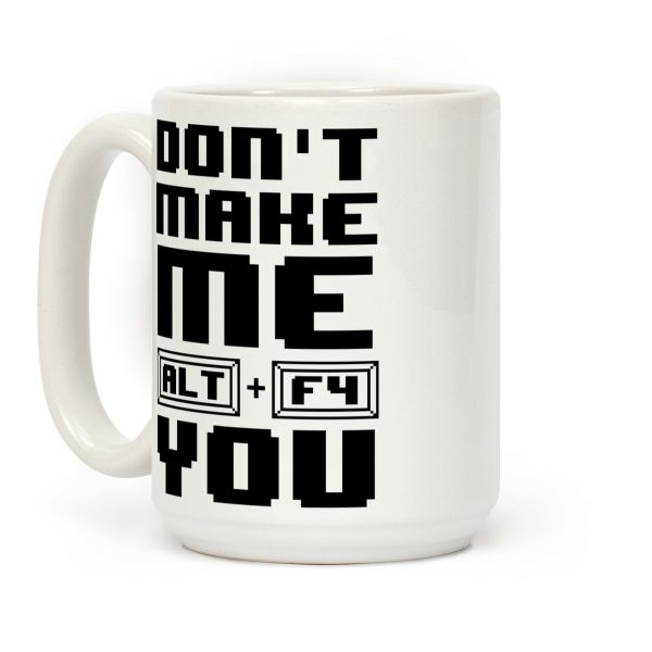 Don't Make Me ALT+ F4 You Coffee Mug