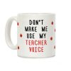 Don't Make Me Use My Teacher Voice Coffee Mug