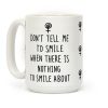 Don't Tell Me To Smile When There Is Nothing To Smile About Coffee Mug