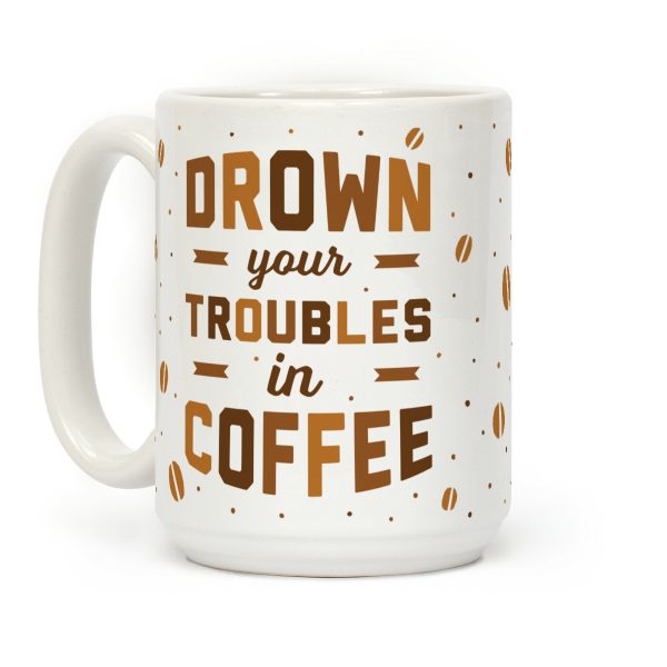 Drown Your Troubles In Coffee Coffee Mug
