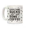 Everything Sucks I Just Want Some Coffee Coffee Mug