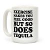 Exercise Makes You Feel Good But So Does Tequila Coffee Mug