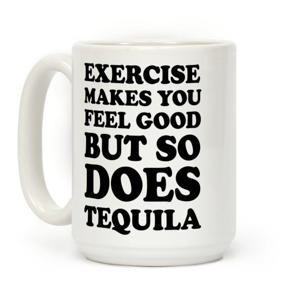 Exercise Makes You Feel Good But So Does Tequila Coffee Mug