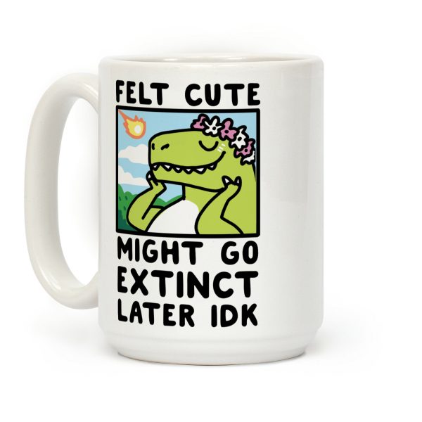 Felt Cute, Might Go Extinct Later IDK Coffee Mug