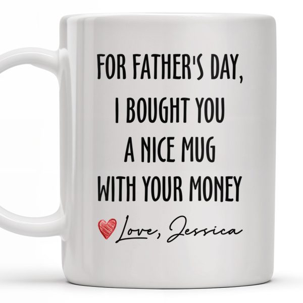 For Father's Day, I Bought You A Nice Mug With Your Money, Heart And Text - Personalized Custom Coffee Mug - DAD161_MG