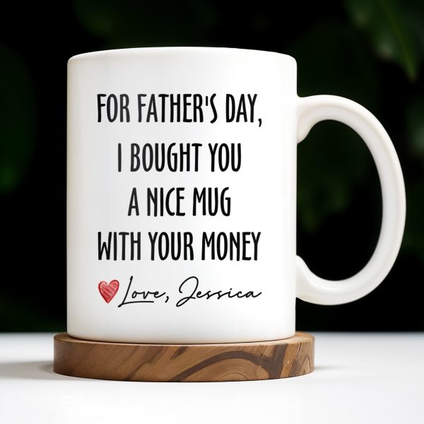 For Father's Day, I Bought You A Nice Mug With Your Money, Heart And Text - Personalized Custom Coffee Mug - DAD161_MG